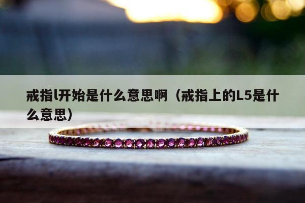 戒指l开始是什么意思啊（戒指上的L5是什么意思）