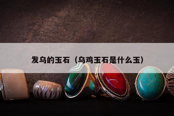 发乌的玉石（乌鸡玉石是什么玉）