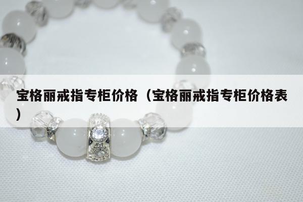 宝格丽戒指专柜价格（宝格丽戒指专柜价格表）