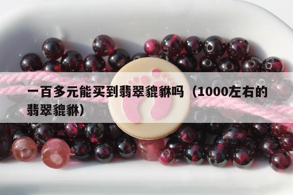 一百多元能买到翡翠貔貅吗（1000左右的翡翠貔貅）