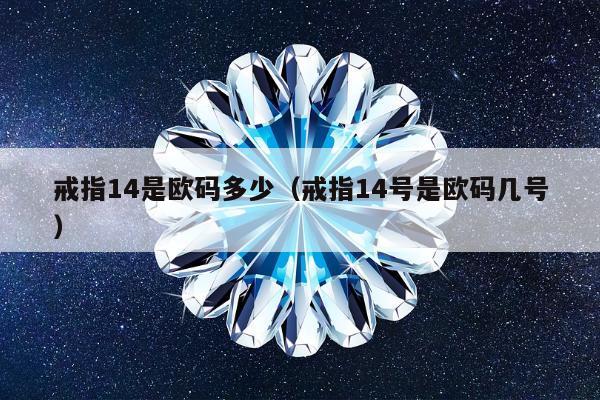 戒指14是欧码多少（戒指14号是欧码几号）