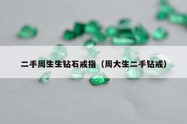 二手周生生钻石戒指（周大生二手钻戒）