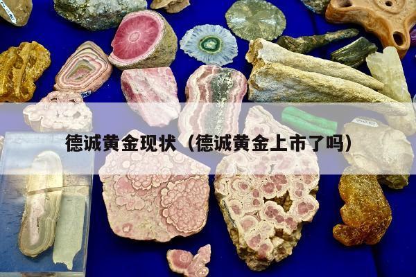 德诚黄金现状（德诚黄金上市了吗）