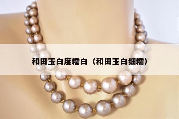 和田玉白度糯白（和田玉白细糯）