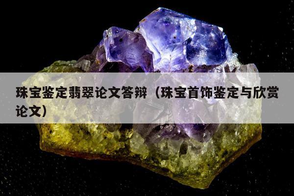 珠宝鉴定翡翠论文答辩（珠宝首饰鉴定与欣赏论文）