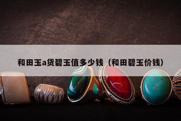 和田玉a货碧玉值多少钱（和田碧玉价钱）