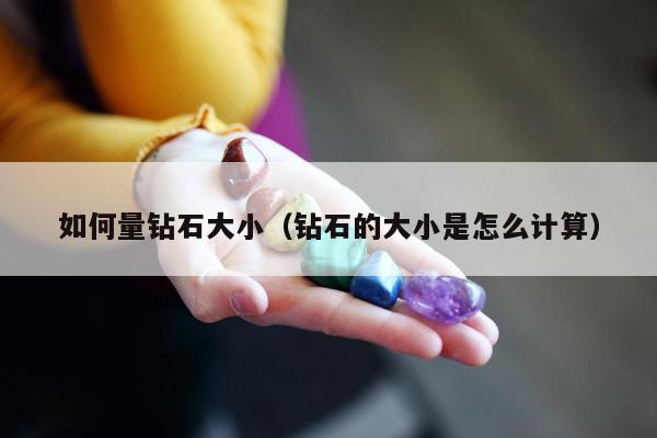 如何量钻石大小（钻石的大小是怎么计算）