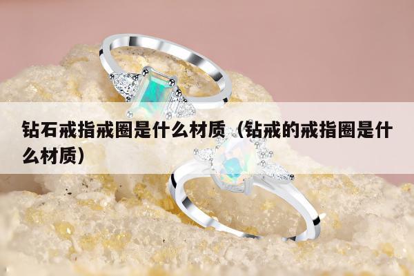 钻石戒指戒圈是什么材质（钻戒的戒指圈是什么材质）