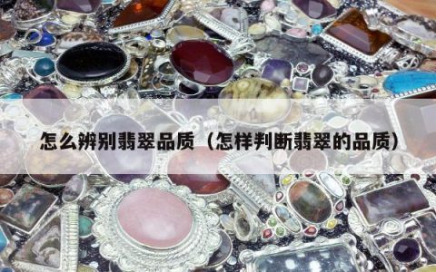 怎么辨别翡翠品质（怎样判断翡翠的品质）