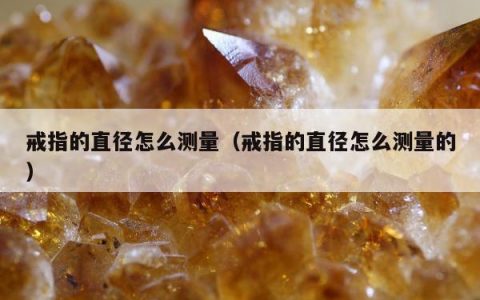 戒指的直径怎么测量（戒指的直径怎么测量的）