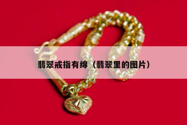翡翠戒指有绵（翡翠里的图片）