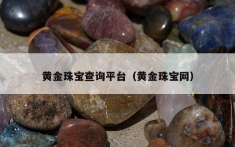 黄金珠宝查询平台（黄金珠宝网）