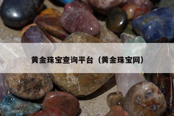 黄金珠宝查询平台（黄金珠宝网）