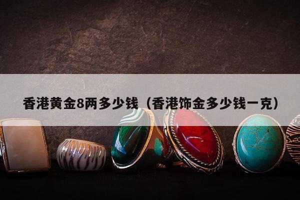 香港黄金8两多少钱（香港饰金多少钱一克）