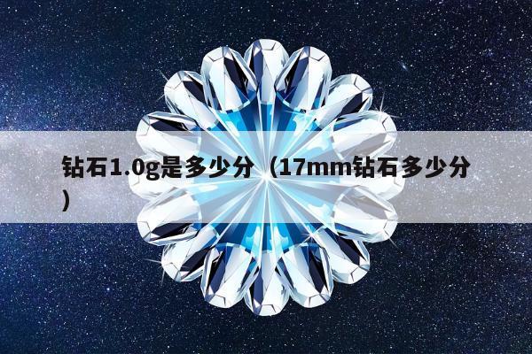 钻石1.0g是多少分（17mm钻石多少分）