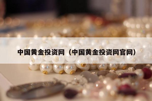 中国黄金投资网（中国黄金投资网官网）
