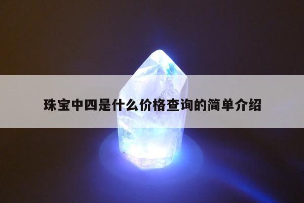 珠宝中四是什么价格查询的简单介绍