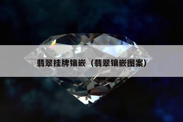 翡翠挂牌镶嵌（翡翠镶嵌图案）