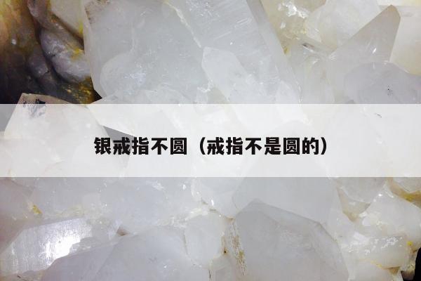 银戒指不圆（戒指不是圆的）