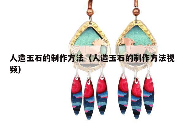 人造玉石的制作方法（人造玉石的制作方法视频）