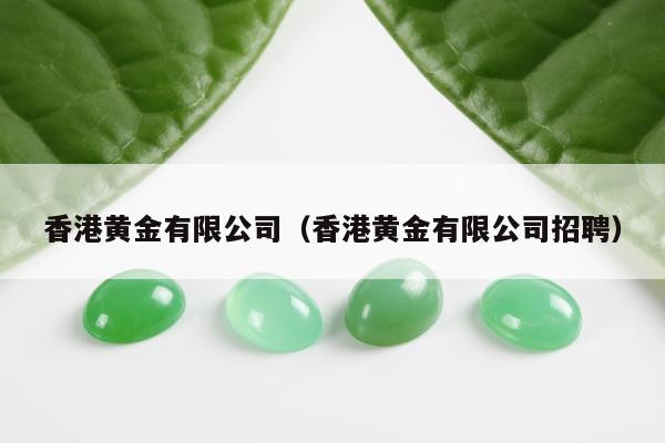 香港黄金有限公司（香港黄金有限公司招聘）