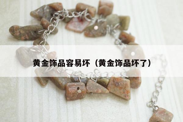 黄金饰品容易坏（黄金饰品坏了）