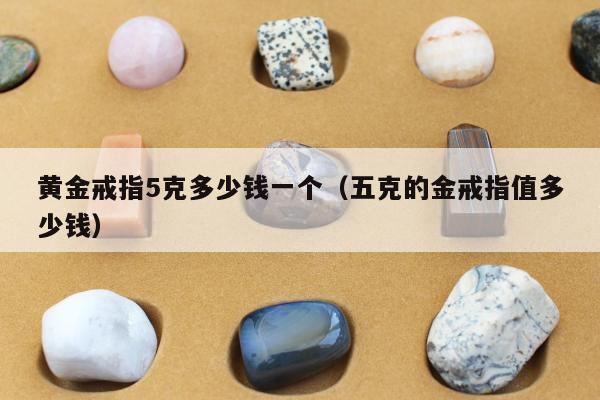 黄金戒指5克多少钱一个（五克的金戒指值多少钱）