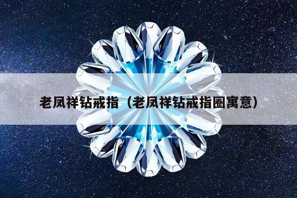 老凤祥钻戒指（老凤祥钻戒指圈寓意）