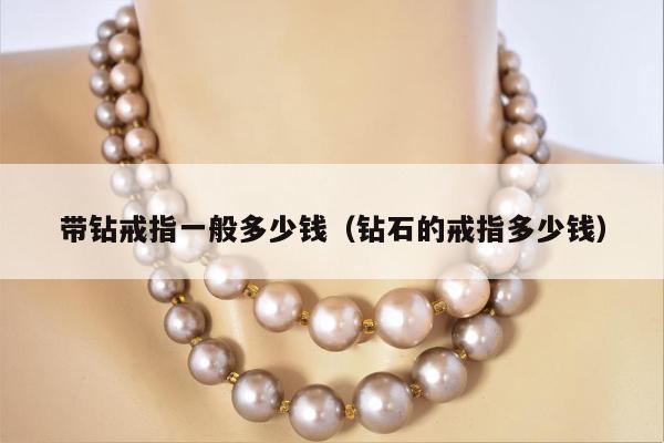 带钻戒指一般多少钱（钻石的戒指多少钱）