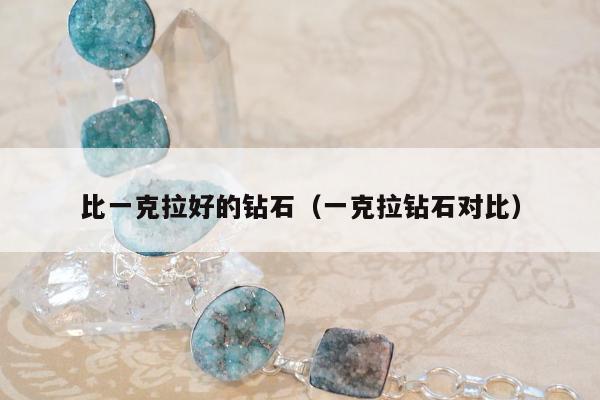 比一克拉好的钻石（一克拉钻石对比）