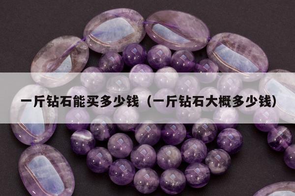 一斤钻石能买多少钱（一斤钻石大概多少钱）