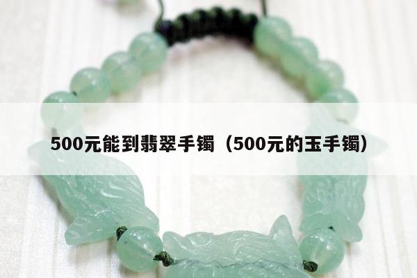 00元能到翡翠手镯（500元的玉手镯）"