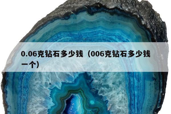 .06克钻石多少钱（006克钻石多少钱一个）"