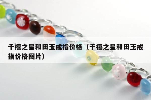 千禧之星和田玉戒指价格（千禧之星和田玉戒指价格图片）