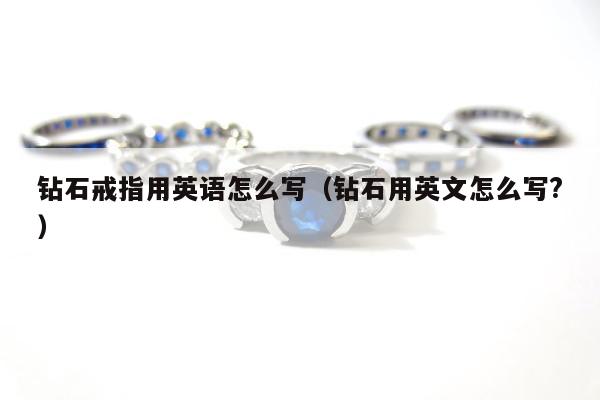 钻石戒指用英语怎么写（钻石用英文怎么写?）