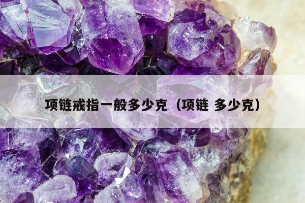 项链戒指一般多少克（项链 多少克）