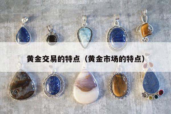 黄金交易的特点（黄金市场的特点）