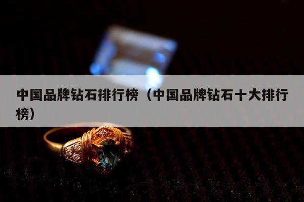 中国品牌钻石排行榜（中国品牌钻石十大排行榜）