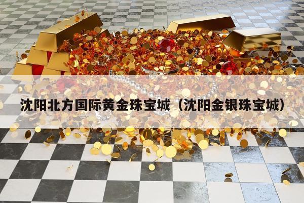 沈阳北方国际黄金珠宝城（沈阳金银珠宝城）