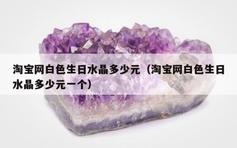 淘宝网白色生日水晶多少元（淘宝网白色生日水晶多少元一个）
