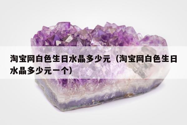 淘宝网白色生日水晶多少元（淘宝网白色生日水晶多少元一个）