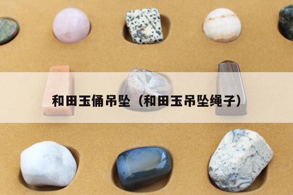 和田玉俑吊坠（和田玉吊坠绳子）