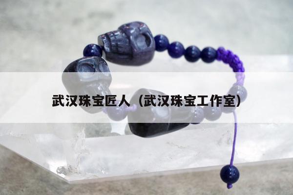 武汉珠宝匠人（武汉珠宝工作室）
