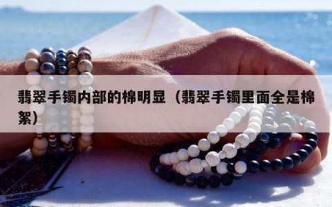 翡翠手镯内部的棉明显（翡翠手镯里面全是棉絮）