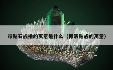 带钻石戒指的寓意是什么（佩戴钻戒的寓意）