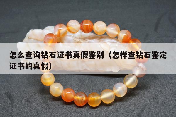 怎么查询钻石证书真假鉴别（怎样查钻石鉴定证书的真假）