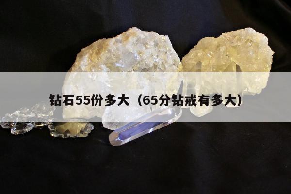 钻石55份多大（65分钻戒有多大）