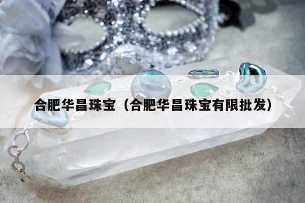 合肥华昌珠宝（合肥华昌珠宝有限批发）