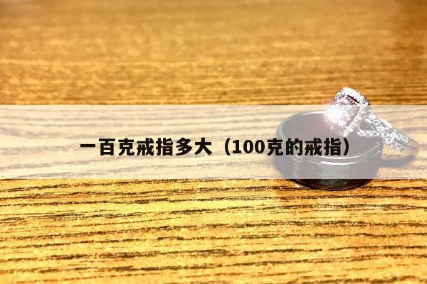 一百克戒指多大（100克的戒指）