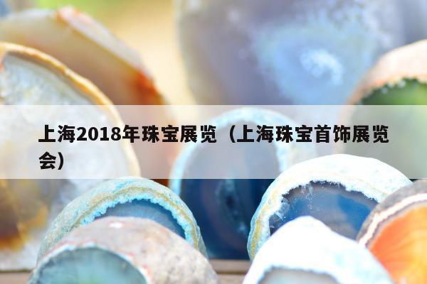 上海2018年珠宝展览（上海珠宝首饰展览会）